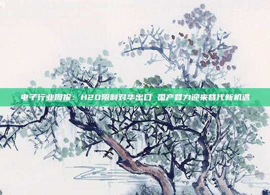 电子行业周报:H20限制对华出口 国产算力迎来替代新机遇