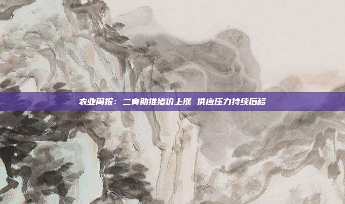 农业周报:二育助推猪价上涨 供应压力持续后移