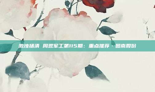 激浊扬清 周观军工第115期:重点推荐·图南股份