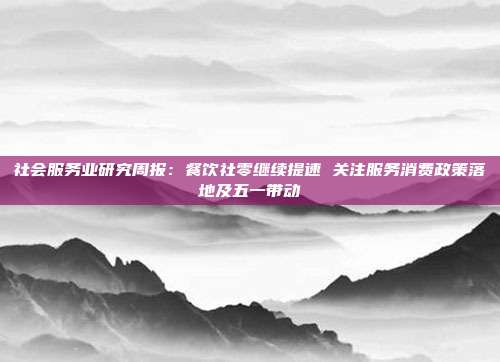 社会服务业研究周报:餐饮社零继续提速 关注服务消费政策落地及五一带动