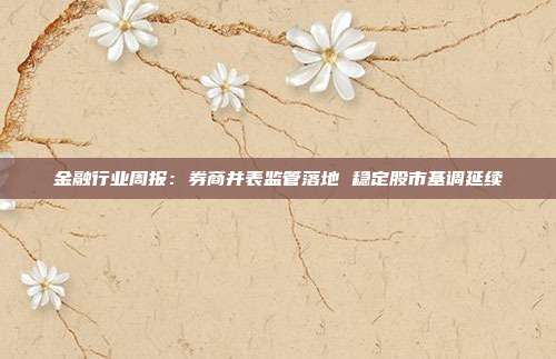 金融行业周报:券商并表监管落地 稳定股市基调延续