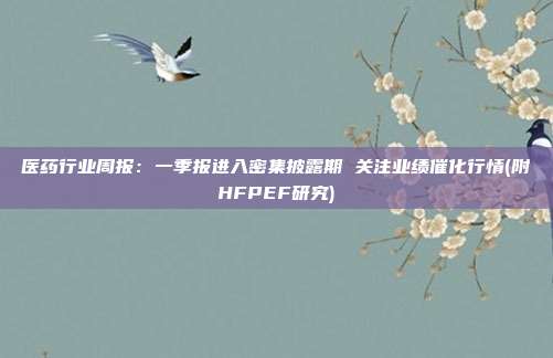 医药行业周报:一季报进入密集披露期 关注业绩催化行情(附HFPEF研究)