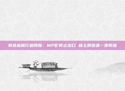 有色金属行业周报:MP矿停止出口 稀土供应进一步收缩