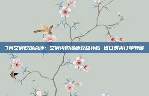 3月空调数据点评:空调内销继续受益补贴 出口对美订单转移