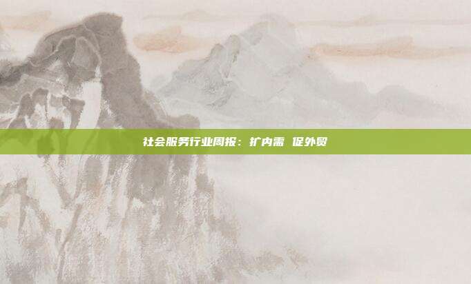社会服务行业周报:扩内需 促外贸