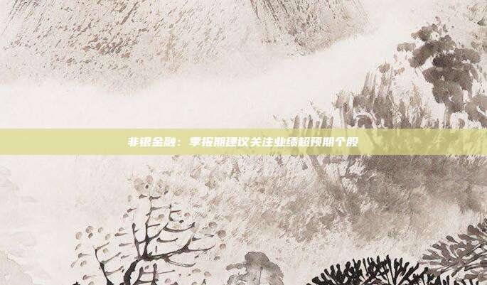 非银金融:季报期建议关注业绩超预期个股
