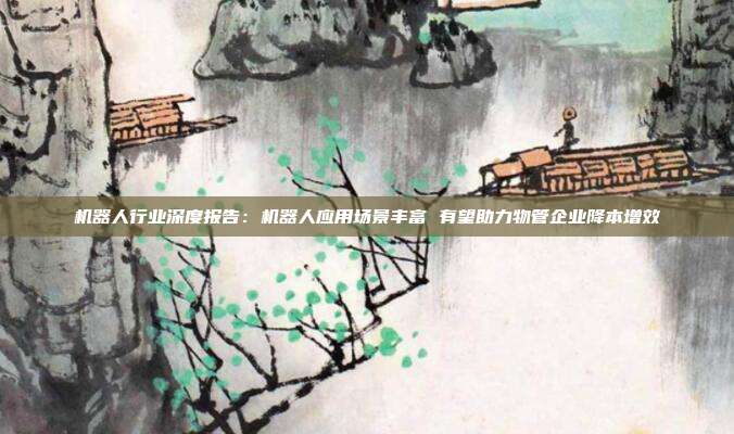 机器人行业深度报告:机器人应用场景丰富 有望助力物管企业降本增效