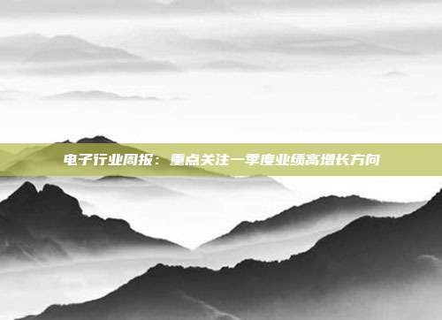 电子行业周报:重点关注一季度业绩高增长方向