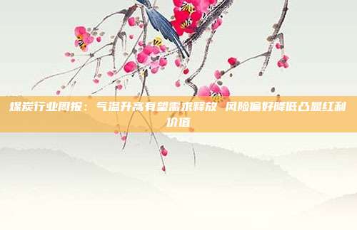 煤炭行业周报:气温升高有望需求释放 风险偏好降低凸显红利价值