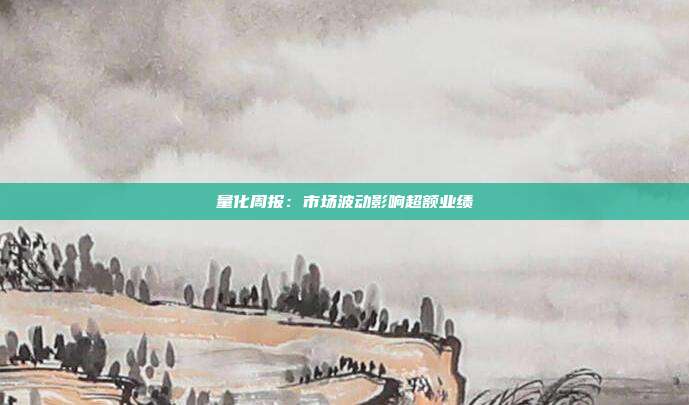量化周报:市场波动影响超额业绩