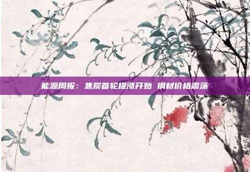 能源周报:焦炭首轮提涨开始 钢材价格震荡