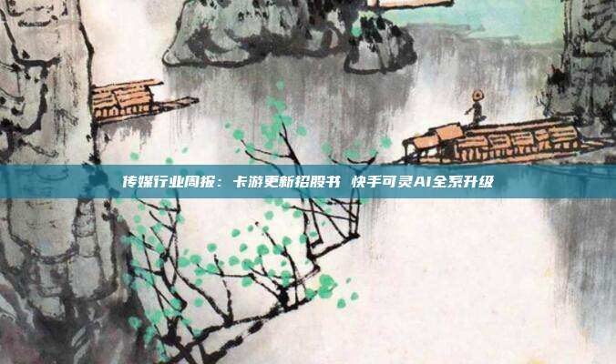 传媒行业周报:卡游更新招股书 快手可灵AI全系升级