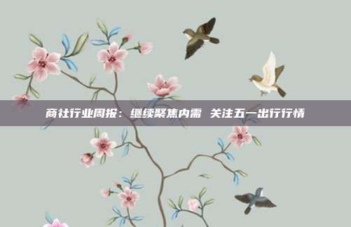 商社行业周报:继续聚焦内需 关注五一出行行情