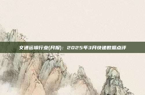交通运输行业(月报):2025年3月快递数据点评