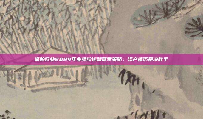 保险行业2024年业绩综述暨夏季策略:资产端仍是决胜手