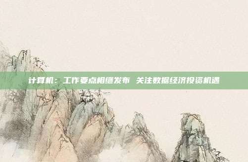 计算机:工作要点相继发布 关注数据经济投资机遇