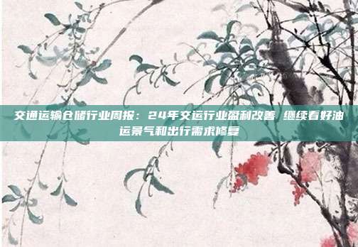 交通运输仓储行业周报:24年交运行业盈利改善 继续看好油运景气和出行需求修复