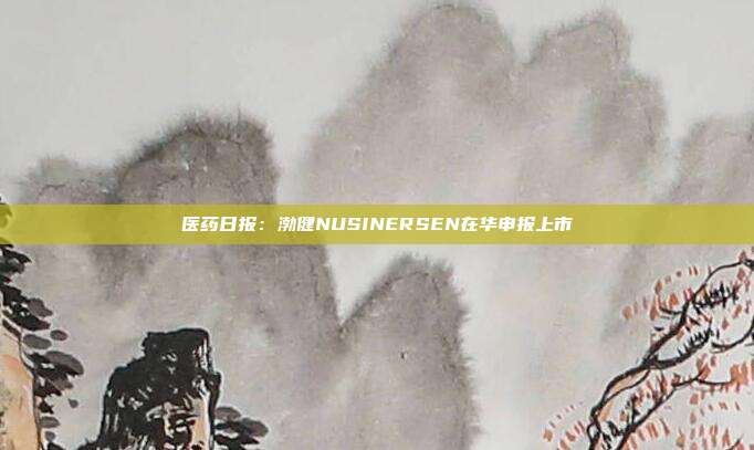 医药日报:渤健NUSINERSEN在华申报上市