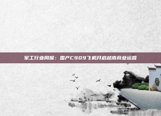 军工行业周报:国产C909飞机开启越南商业运营