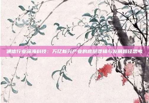 通信行业深海科技:万亿新兴产业的底层逻辑与发展路径思考
