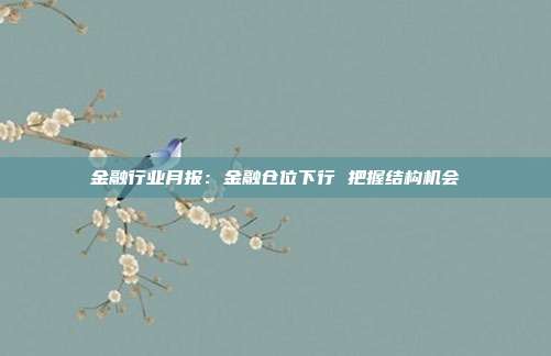 金融行业月报:金融仓位下行 把握结构机会