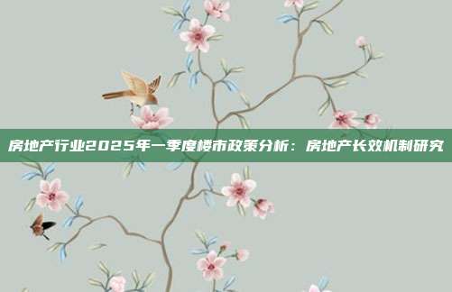 房地产行业2025年一季度楼市政策分析:房地产长效机制研究