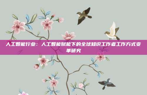 人工智能行业:人工智能赋能下的全球知识工作者工作方式变革研究