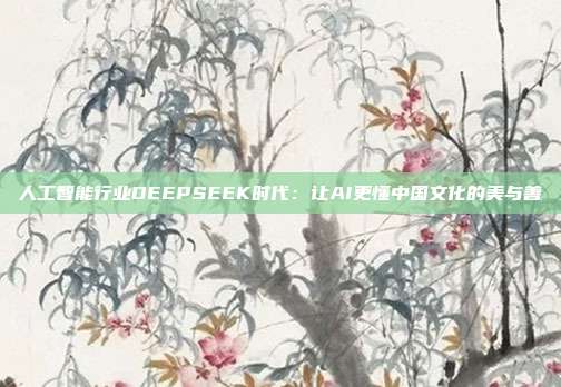 人工智能行业DEEPSEEK时代：让AI更懂中国文化的美与善