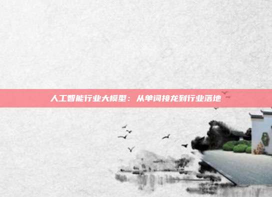 人工智能行业大模型：从单词接龙到行业落地