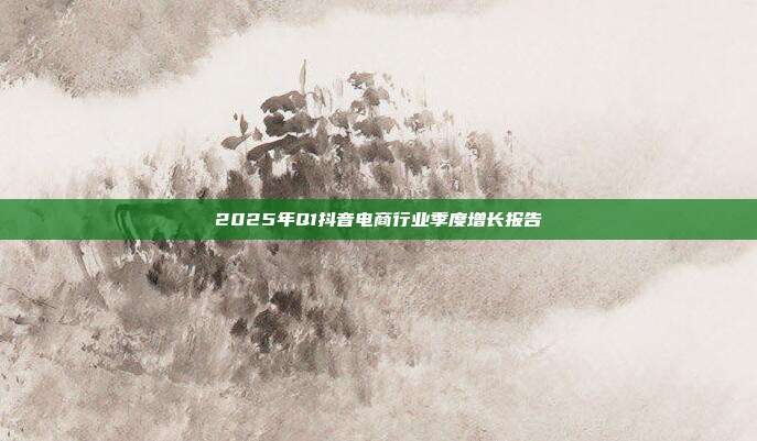 2025年Q1抖音电商行业季度增长报告