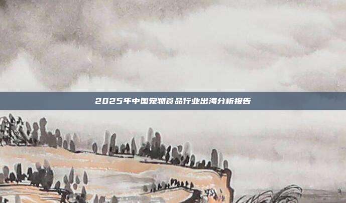 2025年中国宠物食品行业出海分析报告