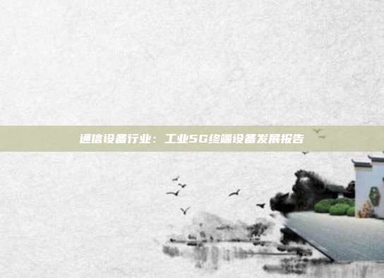 通信设备行业:工业5G终端设备发展报告