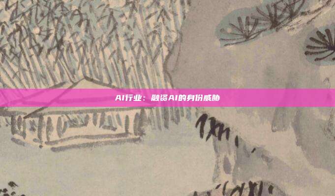 AI行业：融资AI的身份威胁