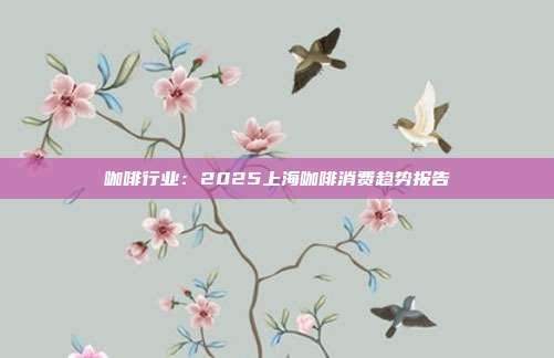 咖啡行业:2025上海咖啡消费趋势报告