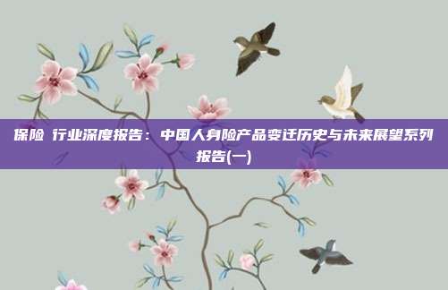 保险Ⅱ行业深度报告:中国人身险产品变迁历史与未来展望系列报告(一)