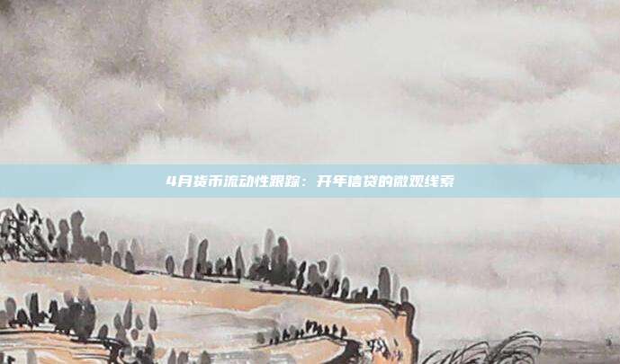 4月货币流动性跟踪:开年信贷的微观线索