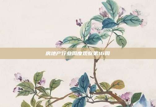 房地产行业周度观察第16周