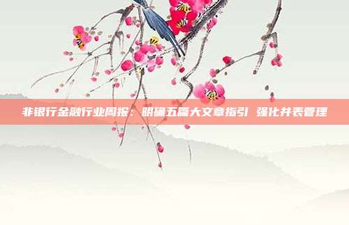 非银行金融行业周报:明确五篇大文章指引 强化并表管理