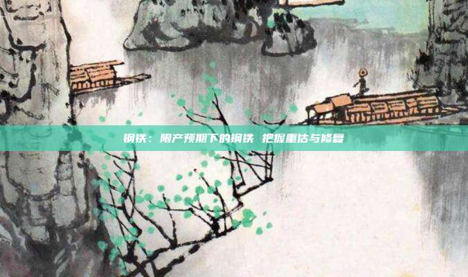 钢铁:限产预期下的钢铁 把握重估与修复