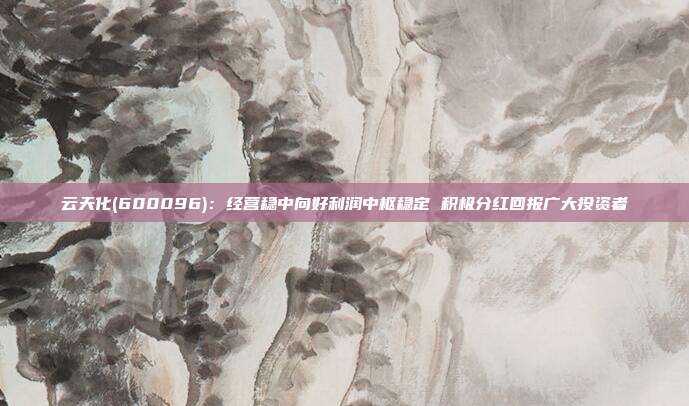 云天化(600096):经营稳中向好利润中枢稳定 积极分红回报广大投资者