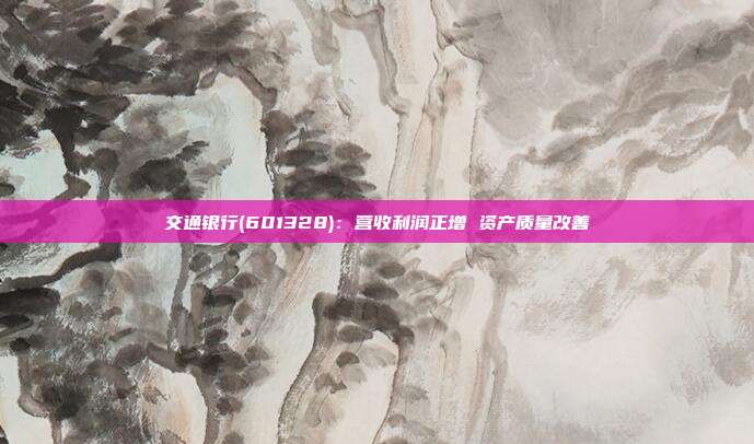 交通银行(601328):营收利润正增 资产质量改善