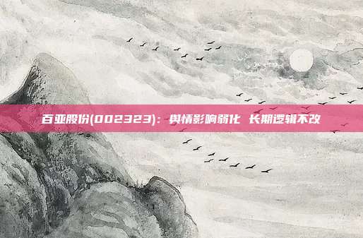 百亚股份(002323):舆情影响弱化 长期逻辑不改
