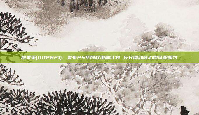 凯莱英(002821):发布25年股权激励计划 充分调动核心团队积极性