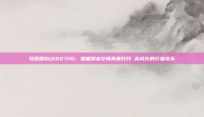 牧原股份(002714):增量降本空间再度打开 高成长的行业龙头