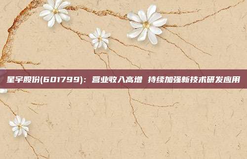 星宇股份(601799):营业收入高增 持续加强新技术研发应用