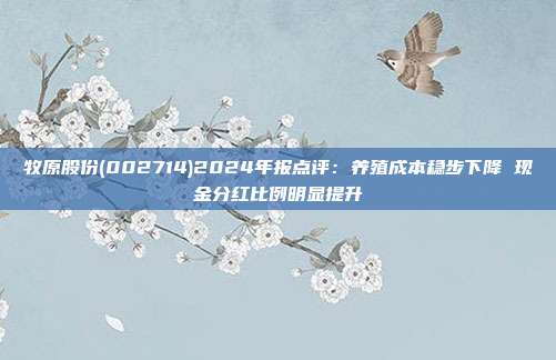 牧原股份(002714)2024年报点评:养殖成本稳步下降 现金分红比例明显提升