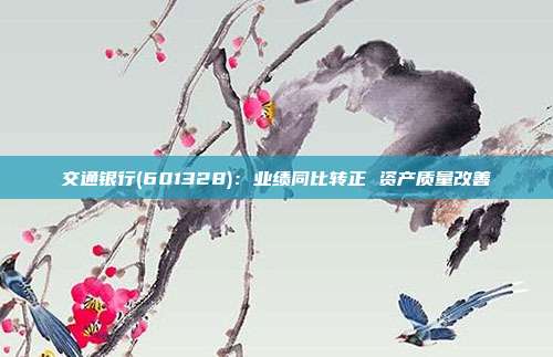 交通银行(601328):业绩同比转正 资产质量改善