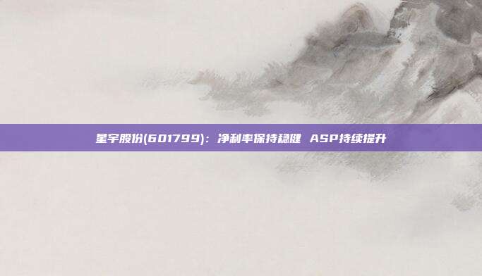 星宇股份(601799):净利率保持稳健 ASP持续提升