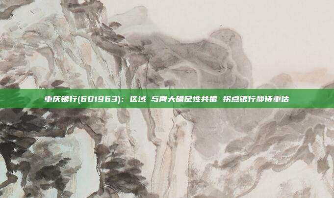 重庆银行(601963):区域Β与两大确定性共振 拐点银行静待重估