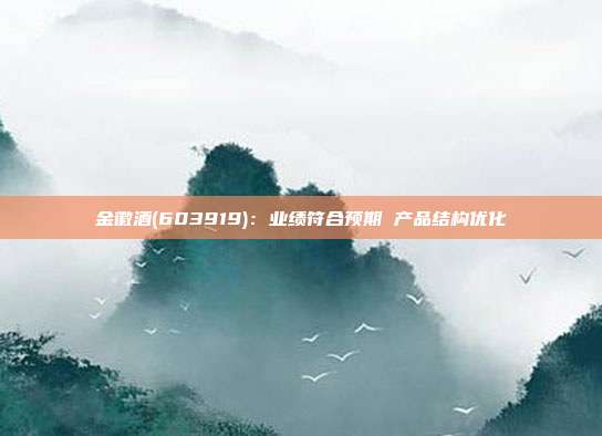 金徽酒(603919):业绩符合预期 产品结构优化